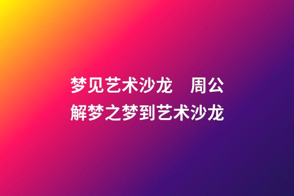 梦见艺术沙龙　周公解梦之梦到艺术沙龙